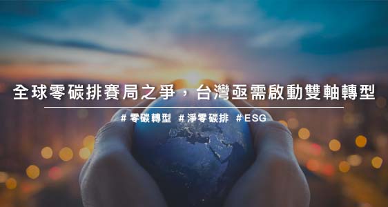 全球零碳排賽局之爭，台灣亟需啟動雙軸轉型