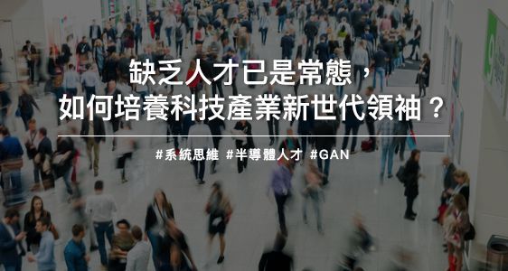 缺乏人才已是常態，如何培養科技產業新世代領袖？